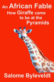 Title: An African Fable: How Giraffe came to be at the Pyramids, Author: Salome Byleveldt
