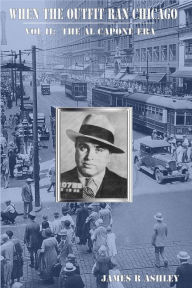 Title: When the Outfit Ran Chicago, Vol II: The Al Capone Era, Author: James R Ashley