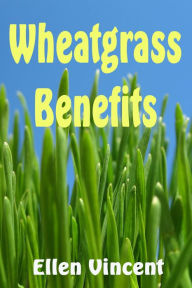 Title: Wheatgrass Benefits, Author: Ellen Vincent