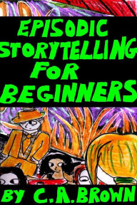 Title: Episodic Storytelling For Beginners, Author: C. A. Brown