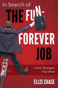 Title: In Search of the Fun-Forever Job: Career Strategies that Work, Author: Ellis Chase