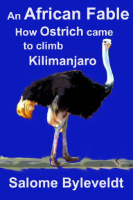 Title: An African Fable: How Ostrich came to climb Kilimanjaro (Book #2, African Fable Series), Author: Salome Byleveldt