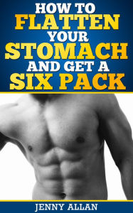 How To Flatten Your Stomach and Get Six Pack Abs