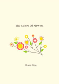 Title: The Colors Of Flowers, Author: Diana Silva