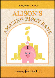 Title: Alison's Amazing Piggy Bank: Storytime For Kids, Author: Jasmin Hill