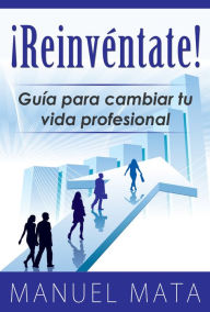 Title: ¡Reinventate! Guia para cambiar tu vida profesional, Author: Manuel Mata