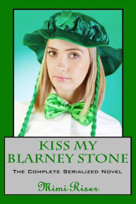 Title: Kiss My Blarney Stone (The Complete Serialized Novel), Author: Mimi Riser