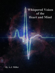 Title: Whispered Voices of the Heart and Mind, Author: A.J. Miller