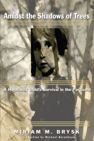 Title: Amidst the Shadows of Trees: A Holocaust Child's Survival in the Partisans, Author: Miriam M. Brysk