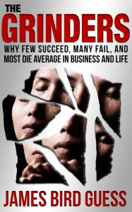 Title: The Grinders: Why Few Succeed, Many Fail, and Most Die Average in Business and Life, Author: James Bird Guess