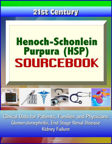 21st Century Henoch-Schonlein Purpura (HSP) Sourcebook: Clinical Data for Patients, Families, and Physicians - Glomerulonephritis, End Stage Renal Disease, Kidney Failure