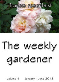 Title: The Weekly Gardener Volume 4: January - July 2013, Author: Francis Rosenfeld