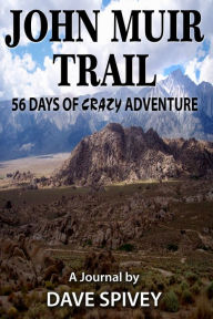 Title: John Muir Trail 56 Days of Crazy Adventure, Author: Dave Spivey