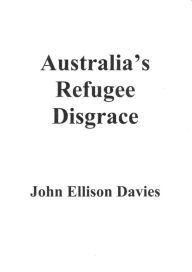 Title: Australia's Refugee Disgrace, Author: John Ellison Davies