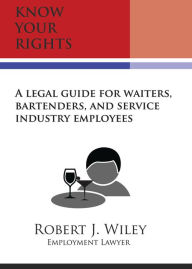 Title: Know Your Rights: A Legal Guide for Waiters, Bartenders, and Service Industry Employees, Author: Robert Wiley