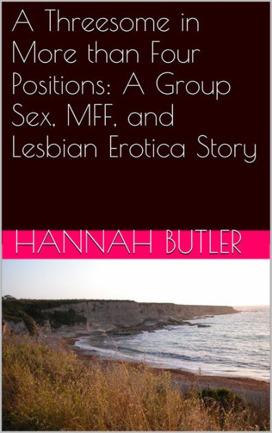 A Threesome In More Than Four Positions A Group Sex Mff And Lesbian Erotica Story By Hannah