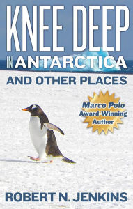 Title: Knee Deep in Antarctica... And Other Places, Author: Robert N. Jenkins