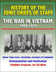 Title: History of the Joint Chiefs of Staff: The War in Vietnam 1969-1970 - Nixon Takes Over, Atrocities, Invasion of Cambodia, Vietnamization and Pacification, PHOENIX Program, Ho Chi Minh, Author: Progressive Management