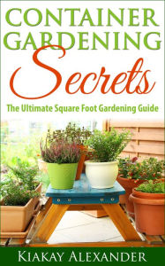 Title: Container Gardening Secrets, Author: Kiakay Alexander