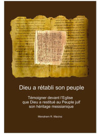 Title: Dieu a retabli son Peuple. Temoigner devant l'Eglise que Dieu a restitue au Peuple juif son heritage messianique, Author: Menahem R. Macina