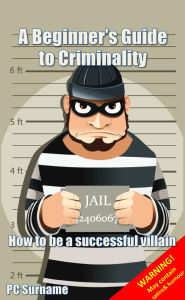 A Beginner's Guide to Criminality: How to be A Successful Villain