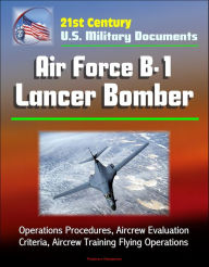 Title: 21st Century U.S. Military Documents: Air Force B-1 Lancer Bomber - Operations Procedures, Aircrew Evaluation Criteria, Aircrew Training Flying Operations, Author: Progressive Management