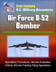 Title: 21st Century U.S. Military Documents: Air Force B-52 Bomber - Operations Procedures, Aircrew Evaluation Criteria, Aircrew Training Flying Operations, Author: Progressive Management