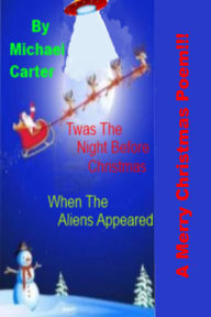 Title: Twas The Night Before Christmas (When The Aliens Appeared), Author: Michael Carter