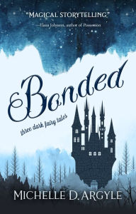 Title: Bonded: Three Dark Fairy Tales, Author: Michelle D. Argyle