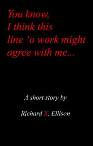 Title: You Know I Think This Line 'O Work Might Agree With Me, Author: Richard X. Ellison