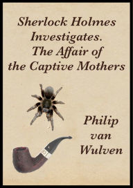 Title: Sherlock Holmes Investigates. The Affair of the Captive Mothers, Author: Philip van Wulven