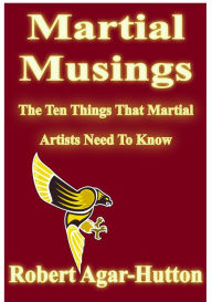 Title: Martial Musings: The Ten Things That Martial Artists Need To Know, Author: Robert Agar-Hutton