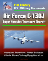 Title: 21st Century U.S. Military Documents: Air Force C-130J Super Hercules Transport Aircraft - Operations Procedures, Aircrew Evaluation Criteria, Aircrew Training Flying Operations, Author: Progressive Management
