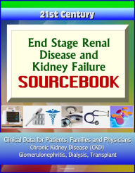 Title: 21st Century End Stage Renal Disease and Kidney Failure Sourcebook: Clinical Data for Patients, Families, and Physicians - Chronic Kidney Disease (CKD), Glomerulonephritis, Dialysis, Transplant, Author: Progressive Management