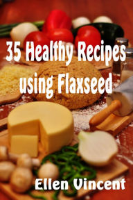 Title: 35 Healthy Recipes Using Flaxseed, Author: Ellen Vincent