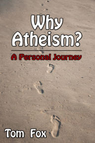 Title: Why Atheism? A Personal Journey, Author: Tom Fox