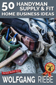 Title: 50 Handyman Supply & Fit Home Business Ideas, Author: Wolfgang Riebe
