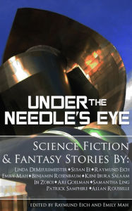 Title: Under the Needle's Eye by Linda DeMeulemeester, Susan Ee, Raymund Eich, Emily Mah, Benjamin Rosenbaum, Kiini Ibura Salaam, Ibi Zoboi, Ari Goelman, Samantha Ling, Patrick Samphire, and Allan Rousselle, Edited by Raymund Eich and Emily Mah, Author: Raymund Eich