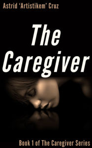 Title: The Caregiver (Book 1 of The Caregiver Series), Author: Astrid 'Artistikem' Cruz