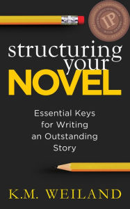 Title: Structuring Your Novel: Essential Keys for Writing an Outstanding Story, Author: K.M. Weiland