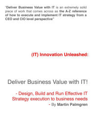 Title: (IT) Innovation Unleashed: Deliver Business Value with IT! - Design, Build and Run Effective IT Strategy Execution to Business Needs, Author: Martin Palmgren
