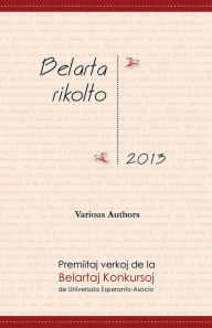 Title: Belarta rikolto 2013. Premiitaj verkoj de la Belartaj Konkursoj de Universala Esperanto-Asocio, Author: Various Authors