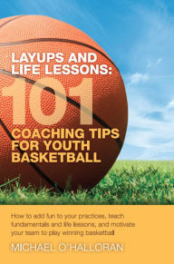 Title: Layups and Life Lessons: 101 Coaching Tips for Youth Basketball, Author: Michael O'Halloran