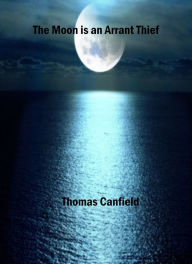 Title: The Moon is an Arrant Thief, Author: Thomas Canfield