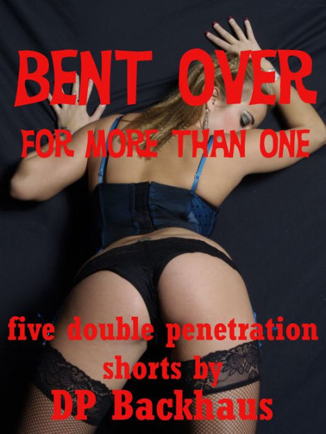 Bent Over (For More Than One Five First Anal Sex Double Penetration Erotica Stories) by DP Backhaus eBook Barnes and Noble® picture image