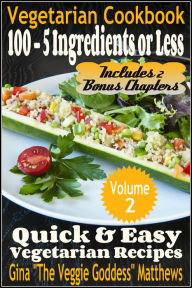 Title: Vegetarian Cookbook: 100 - 5 Ingredients or Less, Quick & Easy Vegetarian Recipes (Volume 2), Author: Gina Matthews