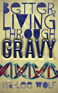 Title: Better Living Through GRAVY and Other Oddities, Author: Isa-Lee Wolf