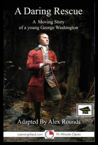 Title: A Daring Rescue: A Story of George Washington: Educational Version, Author: Alex Rounds