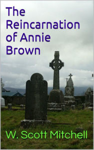 Title: The Reincarnation of Annie Brown, Author: W. Scott Mitchell