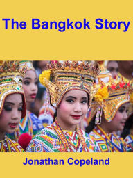 Title: The Bangkok Story, an Historical Guide to the Most Exciting City in the World, Author: Jonathan Copeland
